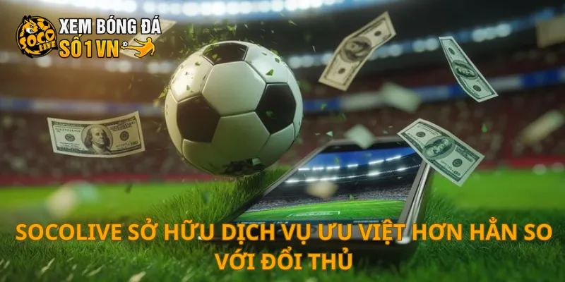 SOCOLIVE 24 SOCOLIVE sở hữu dịch vụ ưu việt hơn hẳn so với đổi thủ
